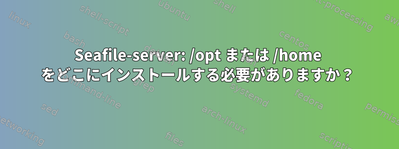 Seafile-server: /opt または /home をどこにインストールする必要がありますか？