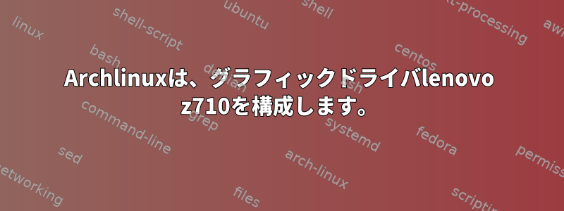 Archlinuxは、グラフィックドライバlenovo z710を構成します。