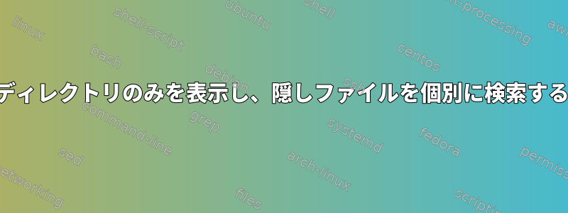 隠しディレクトリのみを表示し、隠しファイルを個別に検索する方法