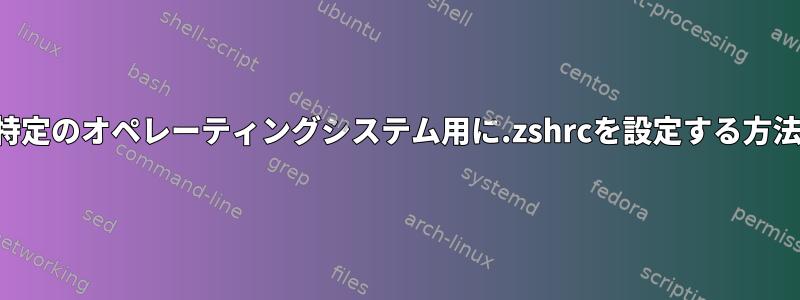 特定のオペレーティングシステム用に.zshrcを設定する方法