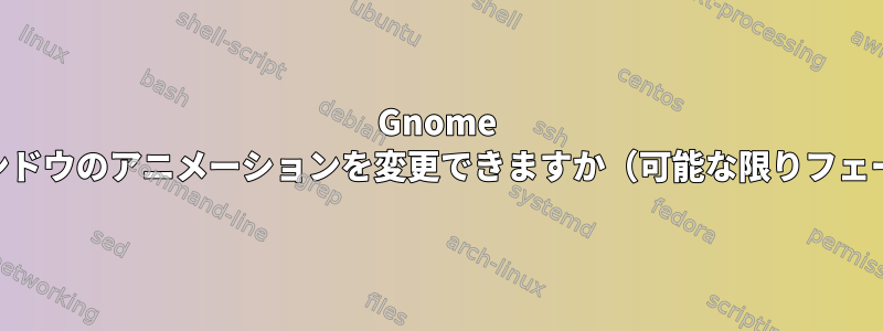 Gnome Shellでメインウィンドウのアニメーションを変更できますか（可能な限りフェードイン/アウト）？