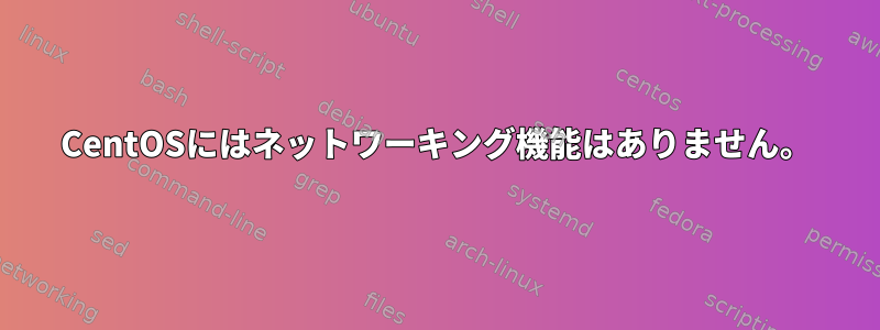 CentOSにはネットワーキング機能はありません。