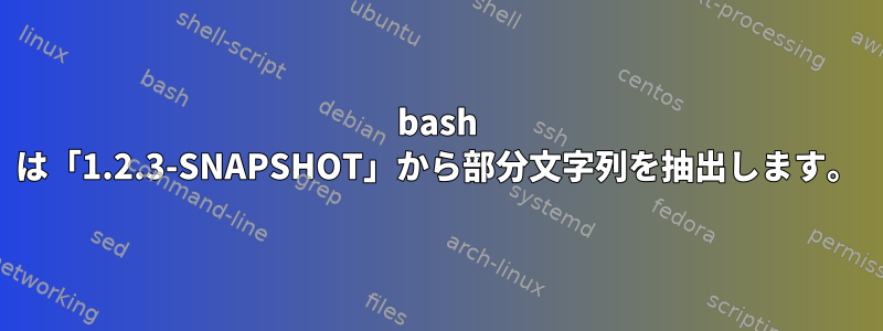 bash は「1.2.3-SNAPSHOT」から部分文字列を抽出します。