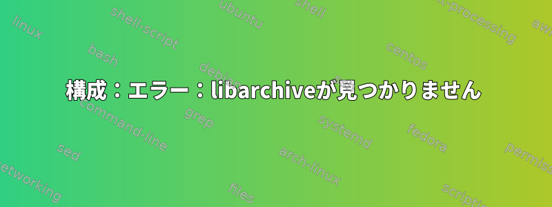 構成：エラー：libarchiveが見つかりません