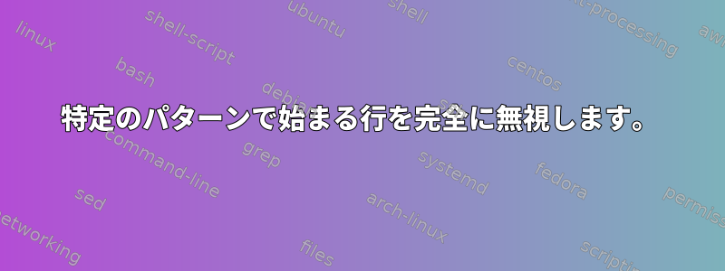 特定のパターンで始まる行を完全に無視します。