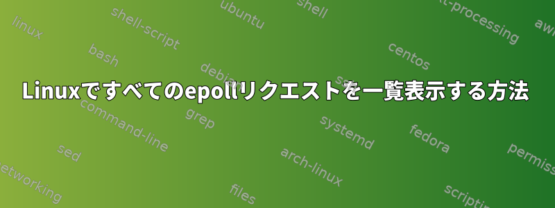 Linuxですべてのepollリクエストを一覧表示する方法