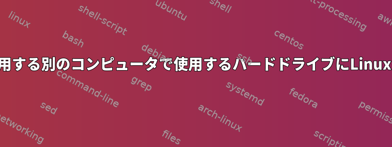 異なるハードウェアを使用する別のコンピュータで使用するハードドライブにLinuxをインストールします。