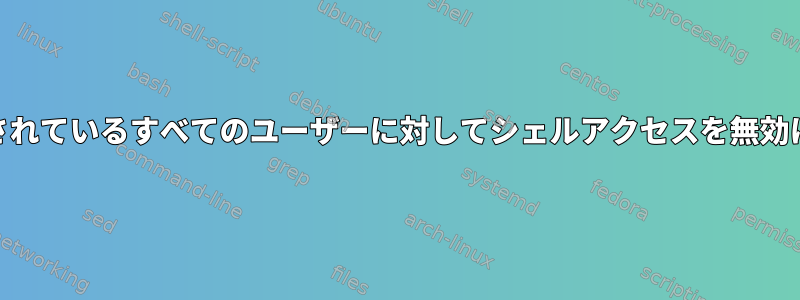 /etc/passwdにリストされているすべてのユーザーに対してシェルアクセスを無効にするのは安全ですか？