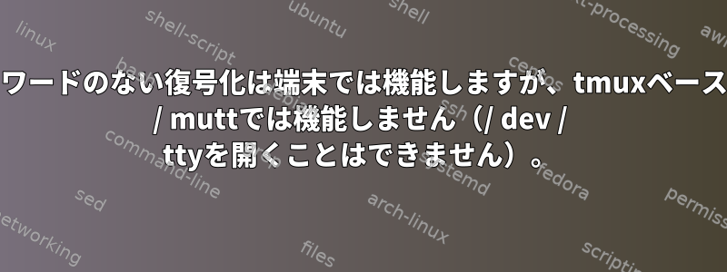 gpg：パスワードのない復号化は端末では機能しますが、tmuxベースのmsmtp / muttでは機能しません（/ dev / ttyを開くことはできません）。