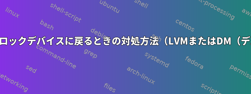 ドライブが消えて新しいブロックデバイスに戻るときの対処方法（LVMまたはDM（デバイスマッパー）を使用）