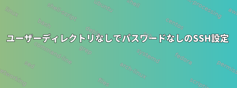 ユーザーディレクトリなしでパスワードなしのSSH設定