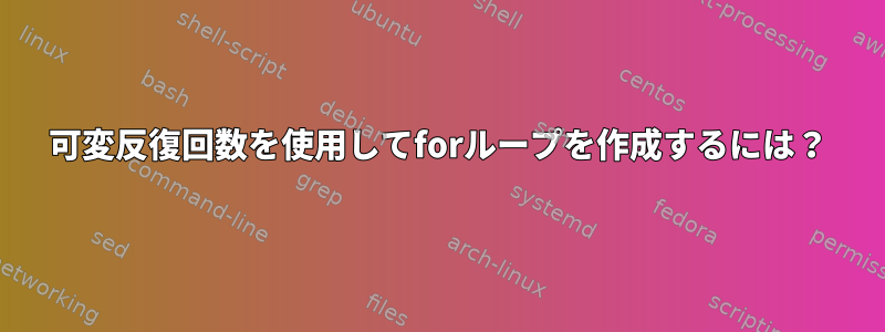 可変反復回数を使用してforループを作成するには？