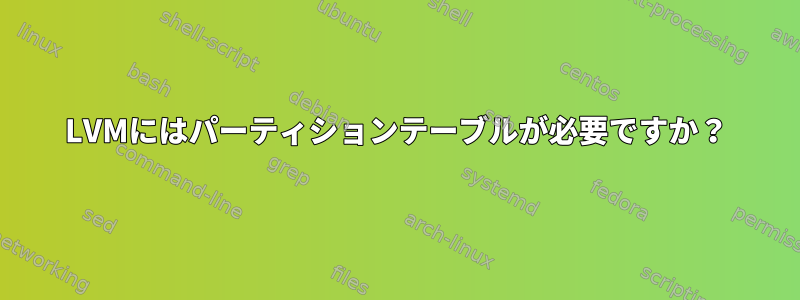 LVMにはパーティションテーブルが必要ですか？