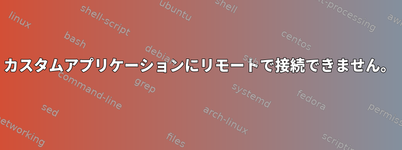 カスタムアプリケーションにリモートで接続できません。