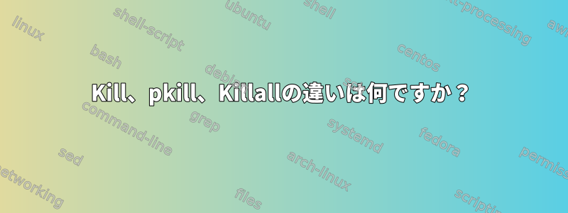 Kill、pkill、Killallの違いは何ですか？