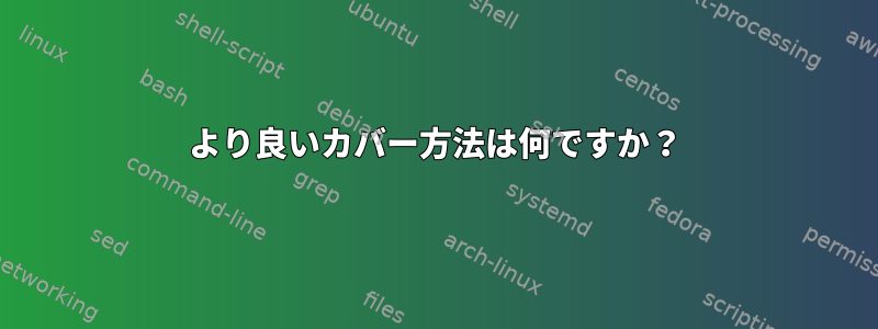 より良いカバー方法は何ですか？