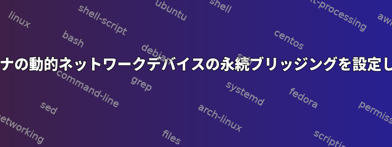 lxcコンテナの動的ネットワークデバイスの永続ブリッジングを設定しますか？