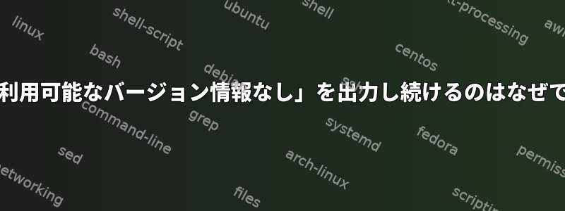 LDが「利用可能なバージョン情報なし」を出力し続けるのはなぜですか？