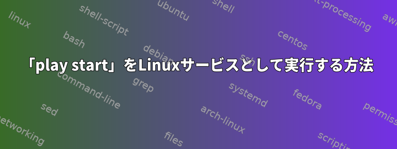 「play start」をLinuxサービスとして実行する方法