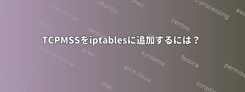 TCPMSSをiptablesに追加するには？