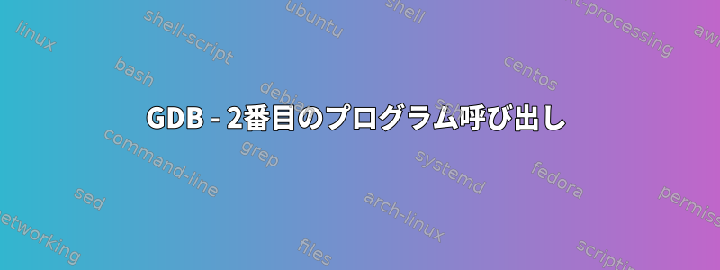 GDB - 2番目のプログラム呼び出し