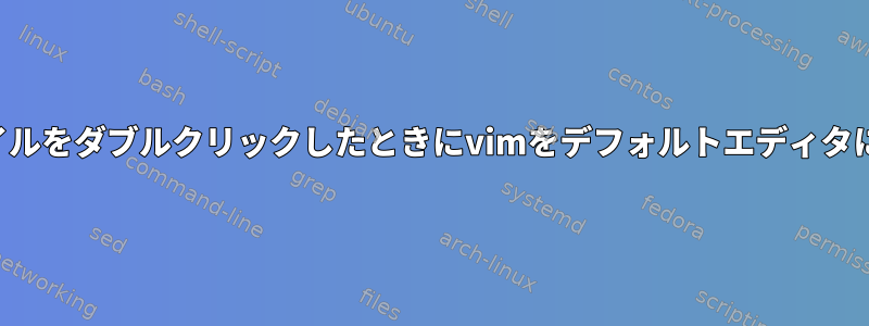 ファイルをダブルクリックしたときにvimをデフォルトエディタにする