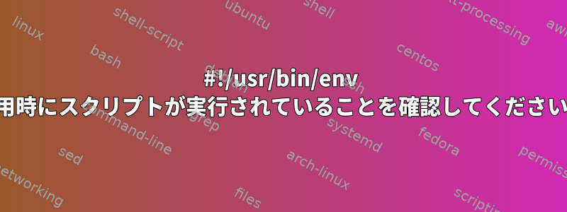 #!/usr/bin/env 使用時にスクリプトが実行されていることを確認してください。