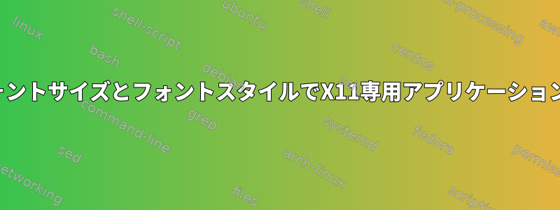 カスタムフォントサイズとフォントスタイルでX11専用アプリケーションを実行する