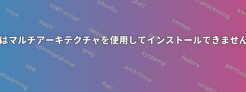 一部のパッケージはマルチアーキテクチャを使用してインストールできません（2つを使用）。