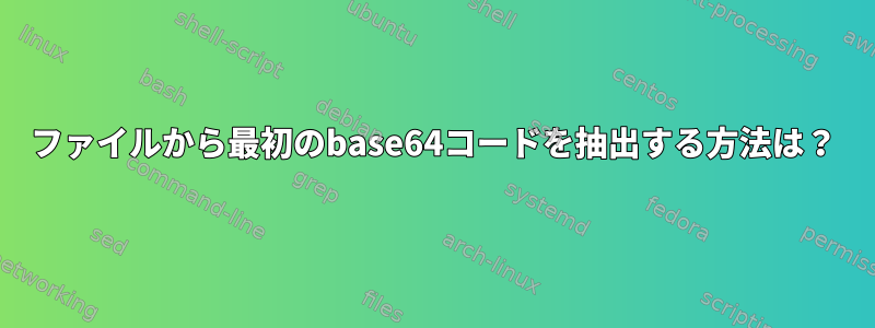 ファイルから最初のbase64コードを抽出する方法は？