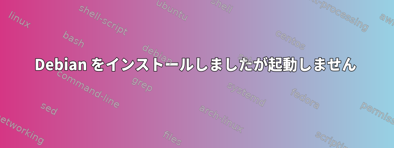 Debian をインストールしましたが起動しません