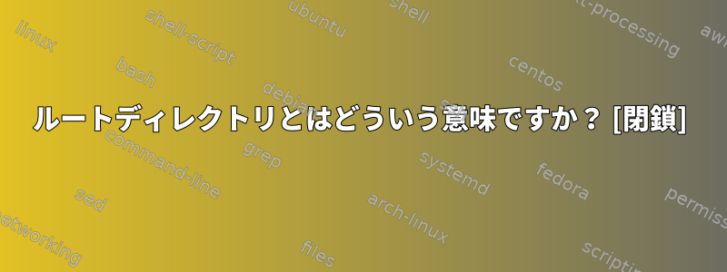 ルートディレクトリとはどういう意味ですか？ [閉鎖]