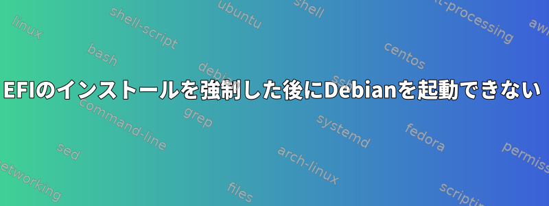 EFIのインストールを強制した後にDebianを起動できない