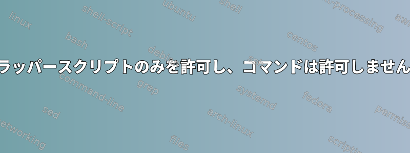 ラッパースクリプトのみを許可し、コマンドは許可しません