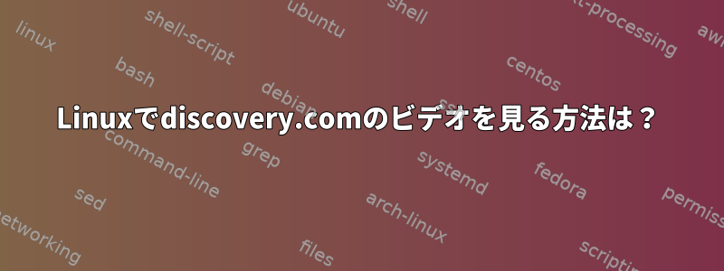 Linuxでdiscovery.comのビデオを見る方法は？