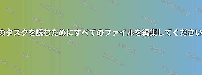 他のタスクを読むためにすべてのファイルを編集してください。