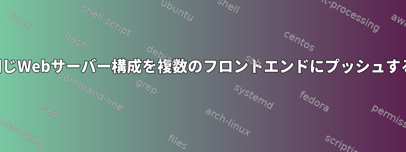 同じWebサーバー構成を複数のフロントエンドにプッシュする