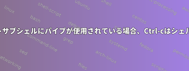 入力リダイレクトサブシェルにパイプが使用されている場合、Ctrl-cはシェルを終了します。