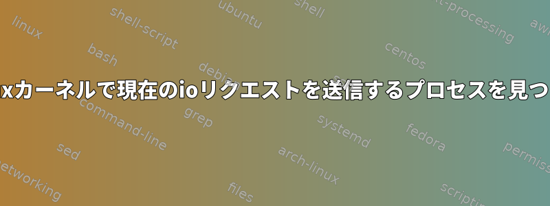 Linuxカーネルで現在のioリクエストを送信するプロセスを見つける