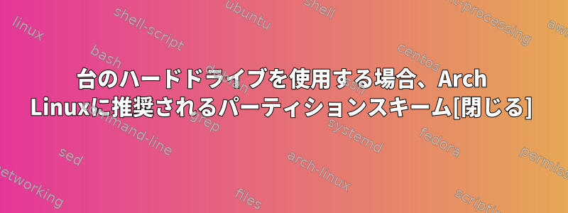 2台のハードドライブを使用する場合、Arch Linuxに推奨されるパーティションスキーム[閉じる]