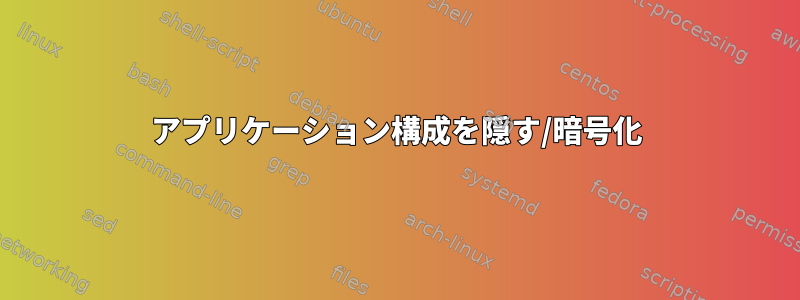 アプリケーション構成を隠す/暗号化