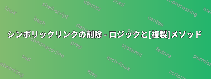 シンボリックリンクの削除 - ロジックと[複製]メソッド