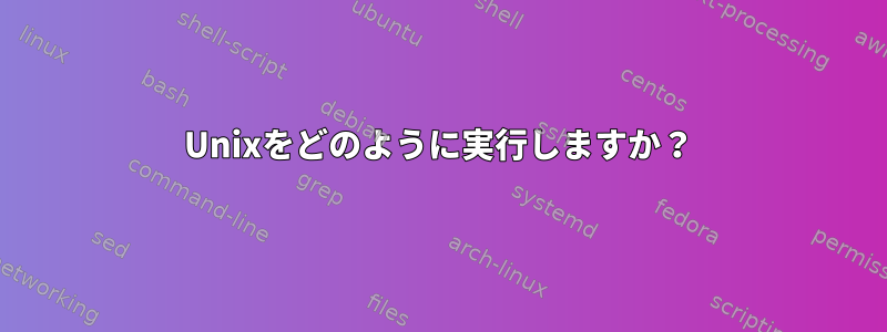 Unixをどのように実行しますか？