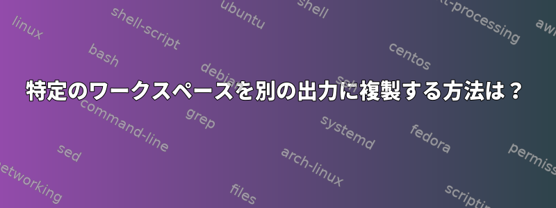 特定のワークスペースを別の出力に複製する方法は？