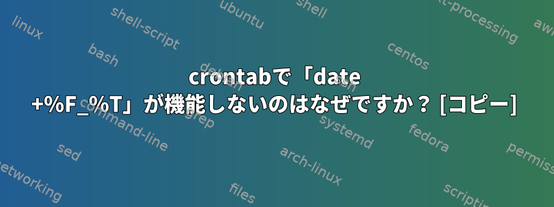 crontabで「date +%F_%T」が機能しないのはなぜですか？ [コピー]