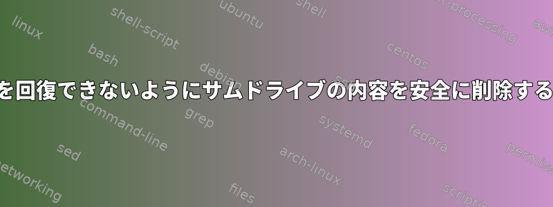 データを回復できないようにサムドライブの内容を安全に削除する方法。