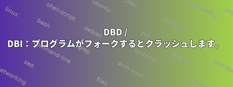 DBD / DBI：プログラムがフォークするとクラッシュします。