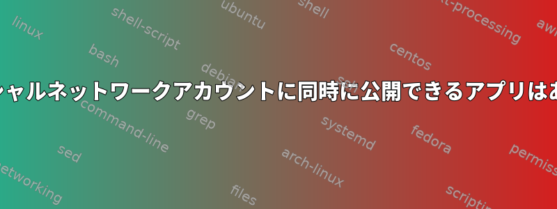 複数のソーシャルネットワークアカウントに同時に公開できるアプリはありますか？