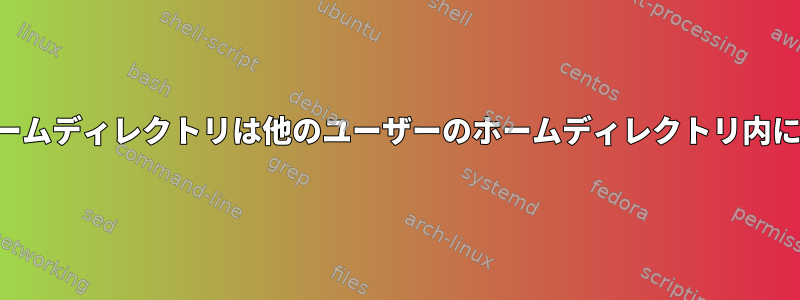 ユーザーのホームディレクトリは他のユーザーのホームディレクトリ内にありますか？