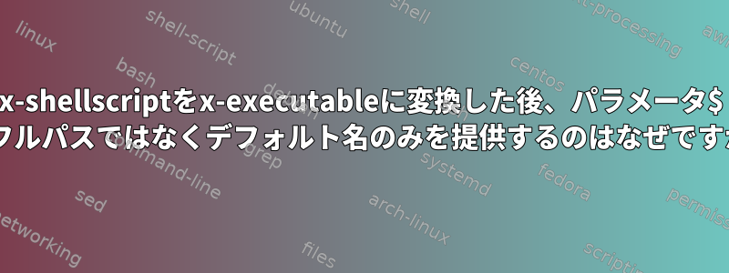 x-shellscriptをx-executableに変換した後、パラメータ$ 0がフルパスではなくデフォルト名のみを提供するのはなぜですか？